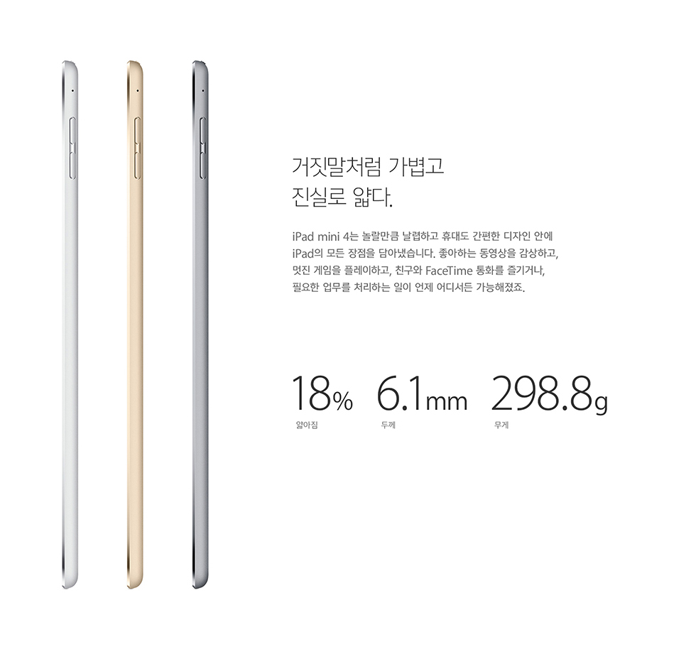 ó  Ƿ . iPad mini 4 ŭ ϰ ޴뵵   ȿ iPad   Ƴ½ϴ. ϴ  ϰ,   ÷ϰ, ģ FaceTime ȭ ų, ʿ  óϴ   𼭵 . 18% , 6.1mm β, 298.9g 